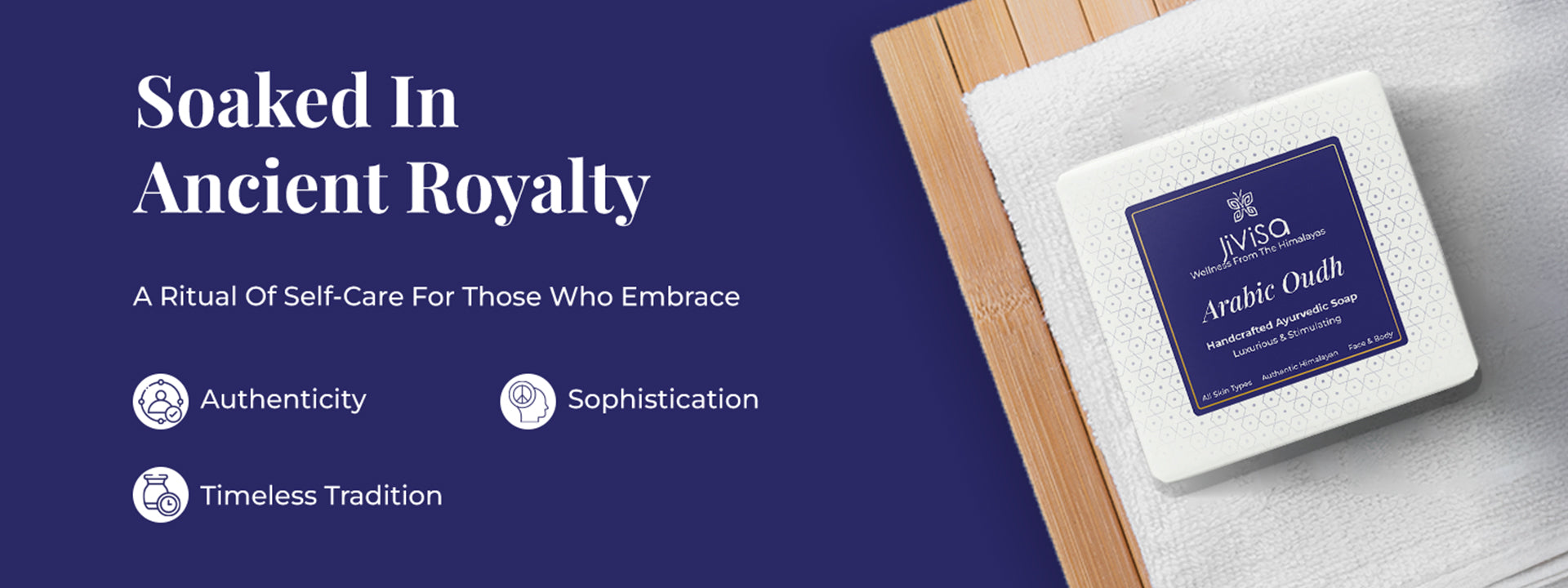 Tagline reads: “Soaked In Ancient Royalty” with subtext: 'A Ritual Of Self-Care For Those Who Embrace'. Three icons follow, labeled “Authenticity”, “Timeless Tradition”, and “Sophistication.” On the right, JiViSa Arabic Oudh Handmade Ayurvedic Soap is placed over a folded white towel on a wooden surface. The background is a deep blue.