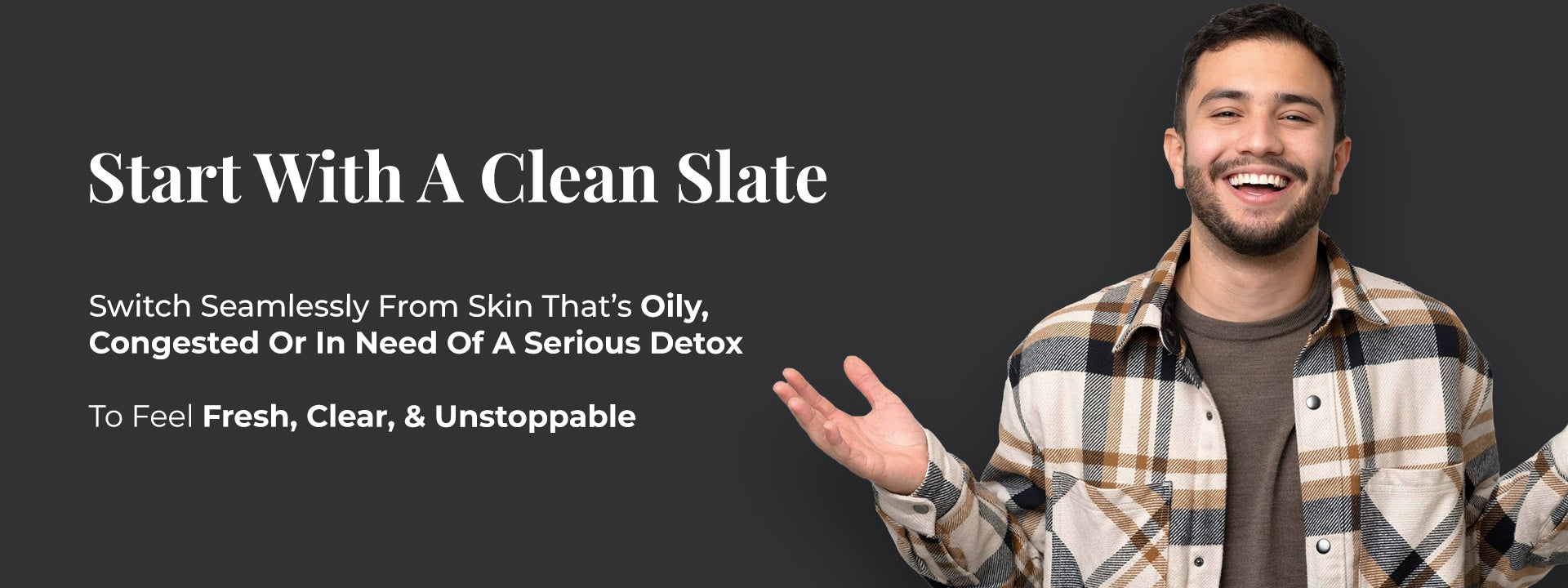 A smiling man in a checked shirt looks fresh and relaxed. The heading reads: “Start With A Clean Slate.” Subtext: “Switch seamlessly from skin that’s oily, congested or in need of a serious detox.” Bottom line says: “To feel fresh, clear, & unstoppable.” His happy, clean expression reflects the skin clarity and mental reset that comes with using JiViSa Charcoal Musk Ayurvedic Handmade Soap.