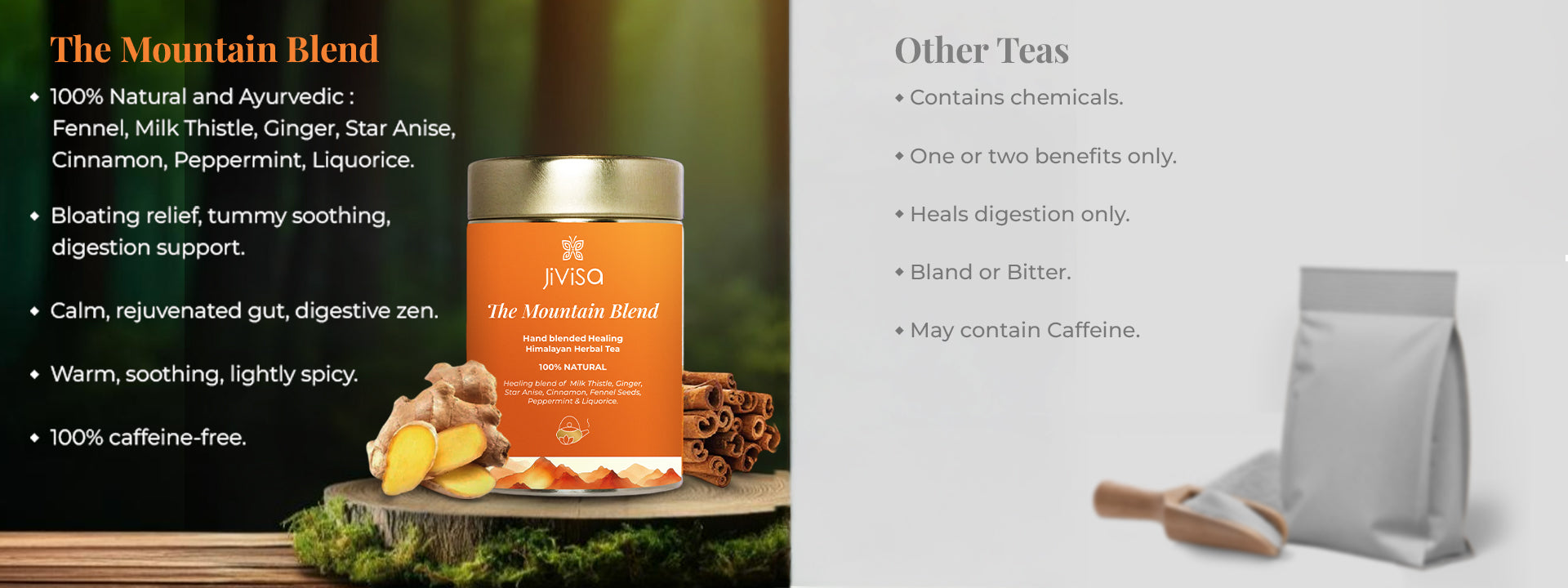 Comparison image of JiViSa-The Mountain Blend Herbal Tea with Other Teas. On the left side a tin of JiViSa Mountain Blend with some features- 100% Natural and Ayurvedic: Fennel, Milk Thistle, Ginger,Star Anise,Cinnamon, Peppermint, Liquorice| bloating relief, tummy soothing,digestion support| Calm,rejuvenated gut, digestive Zen,warm soothing,lightly spicy and 100% caffeine free. On the other side other tea Contain chemical,one or two benefits, heal digestion only, bland or bitter taste may contain caffeine.